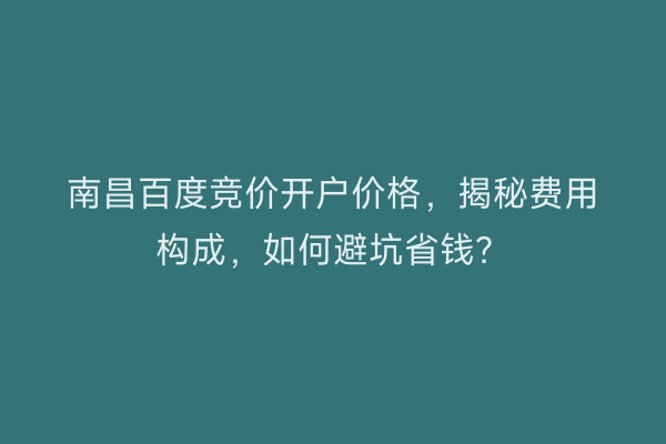 南昌百度竞价开户价格,揭秘费用构成,如何避坑省钱?