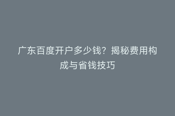 广东百度开户多少钱？揭秘费用构成与省钱技巧