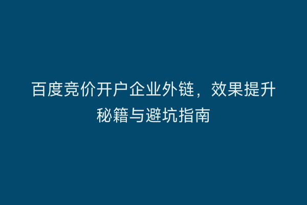 百度竞价开户企业外链，效果提升秘籍与避坑指南