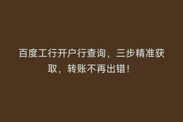 百度工行开户行查询，三步精准获取，转账不再出错！