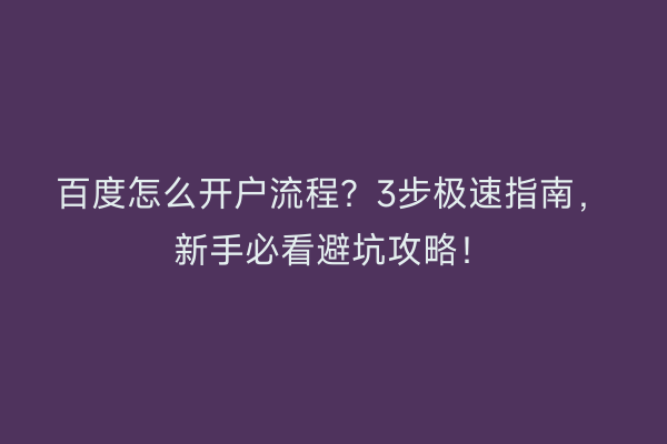 百度怎么开户流程?3步极速指南,新手必看避坑攻略!