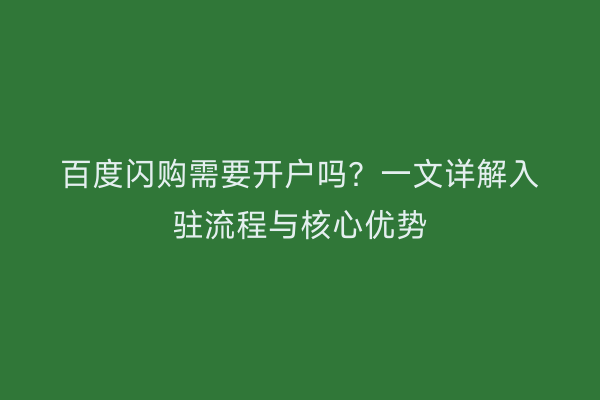 百度闪购需要开户吗？一文详解入驻流程与核心优势