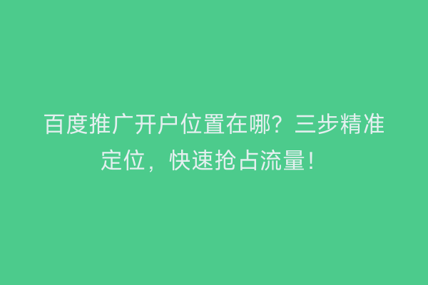 百度推广开户位置在哪？三步精准定位，快速抢占流量！