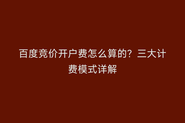 百度竞价开户费怎么算的？三大计费模式详解
