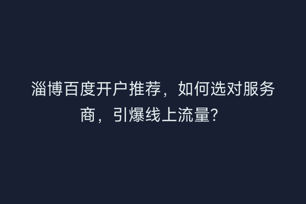 淄博百度开户推荐，如何选对服务商，引爆线上流量？