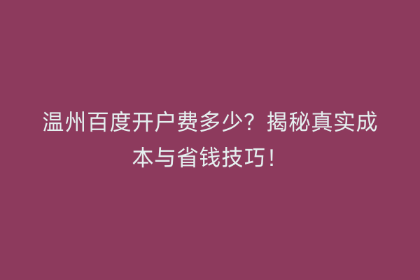 温州百度开户费多少？揭秘真实成本与省钱技巧！