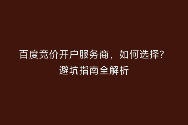 百度竞价开户服务商，如何选择？避坑指南全解析