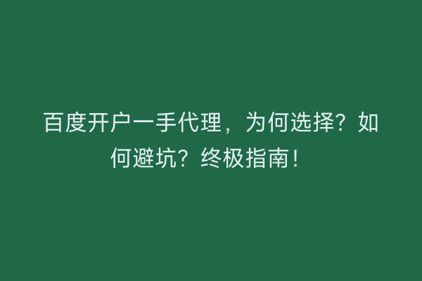 百度开户一手代理，为何选择？如何避坑？终极指南！