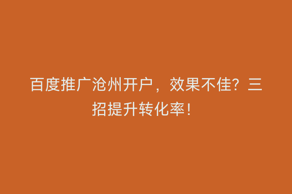 百度推广沧州开户，效果不佳？三招提升转化率！