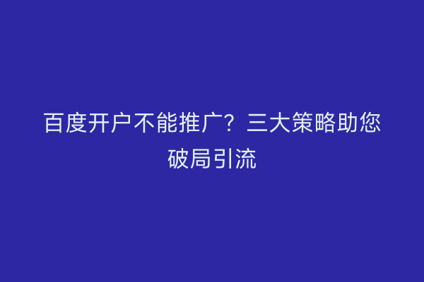 百度开户不能推广？三大策略助您破局引流