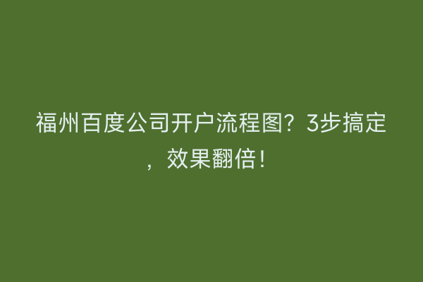 福州百度公司开户流程图？3步搞定，效果翻倍！