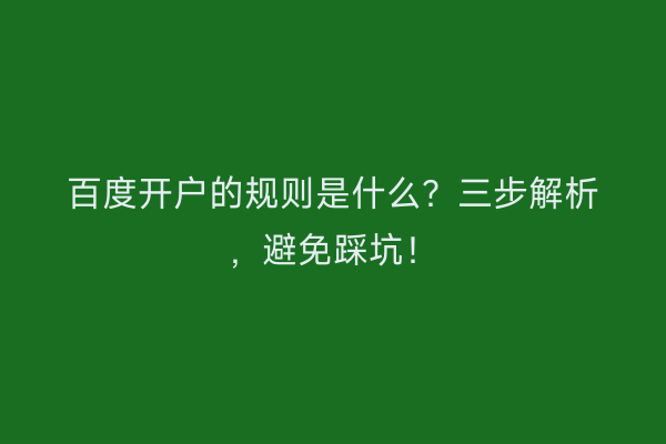 百度开户的规则是什么？三步解析，避免踩坑！