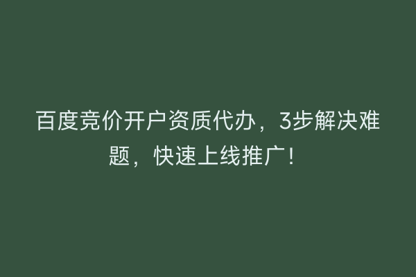 百度竞价开户资质代办，3步解决难题，快速上线推广！