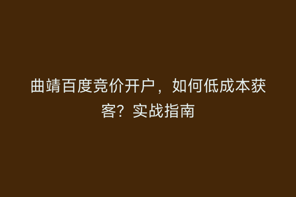 曲靖百度竞价开户,如何低成本获客?实战指南