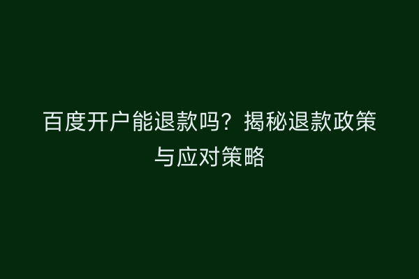 百度开户能退款吗？揭秘退款政策与应对策略