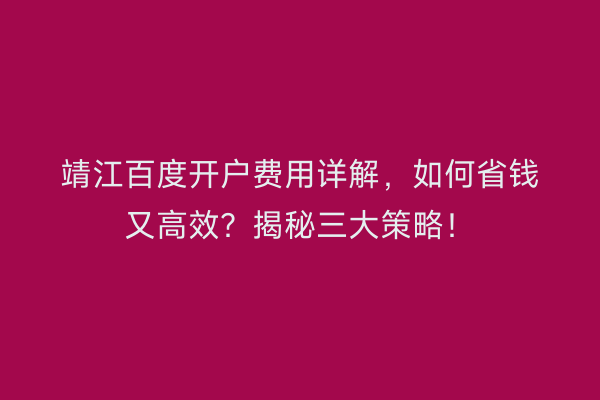 靖江百度开户费用详解，如何省钱又高效？揭秘三大策略！