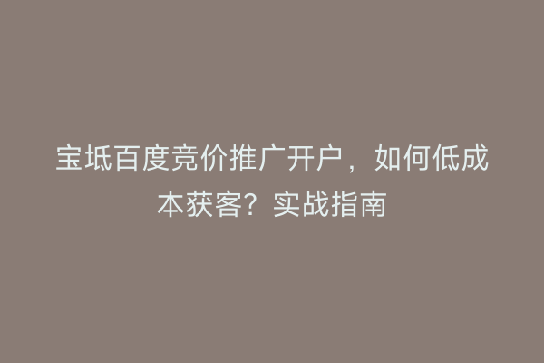 宝坻百度竞价推广开户，如何低成本获客？实战指南