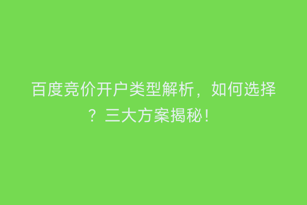 百度竞价开户类型解析，如何选择？三大方案揭秘！