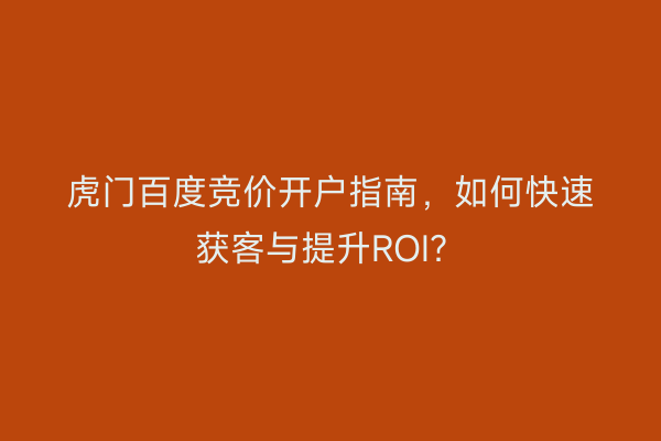 虎门百度竞价开户指南，如何快速获客与提升ROI？