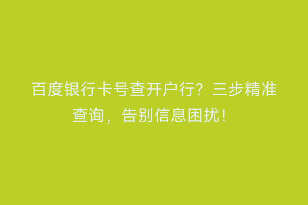 百度银行卡号查开户行？三步精准查询，告别信息困扰！