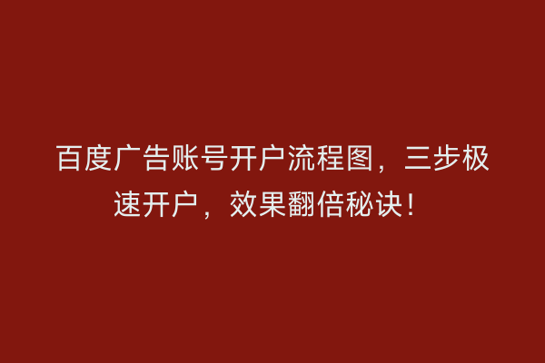 百度广告账号开户流程图，三步极速开户，效果翻倍秘诀！