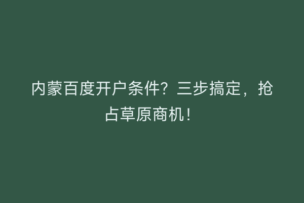 内蒙百度开户条件？三步搞定，抢占草原商机！