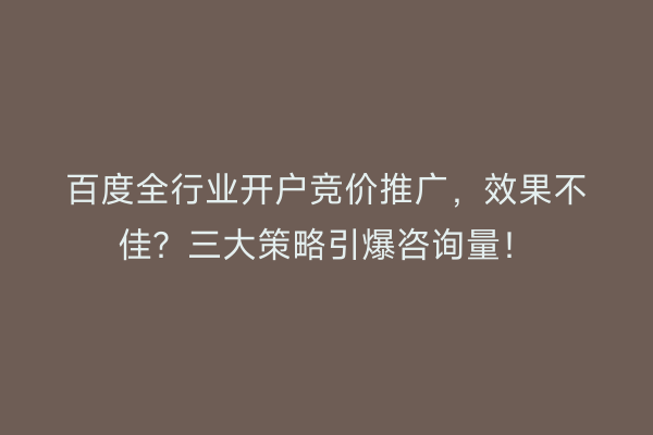 百度全行业开户竞价推广,效果不佳?三大策略引爆咨询量!