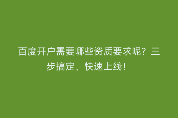 百度开户需要哪些资质要求呢？三步搞定，快速上线！