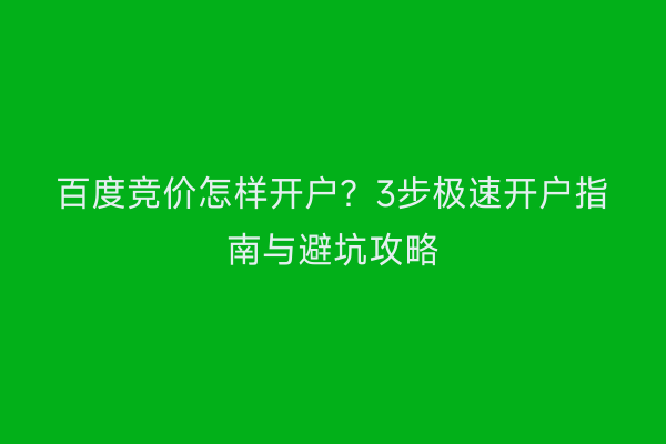 百度竞价怎样开户？3步极速开户指南与避坑攻略