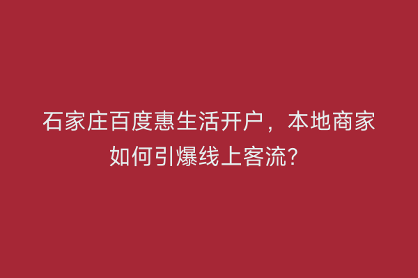 石家庄百度惠生活开户，本地商家如何引爆线上客流？