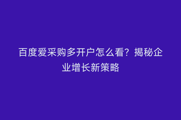 百度爱采购多开户怎么看？揭秘企业增长新策略