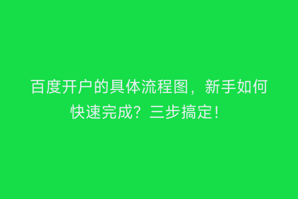 百度开户的具体流程图，新手如何快速完成？三步搞定！