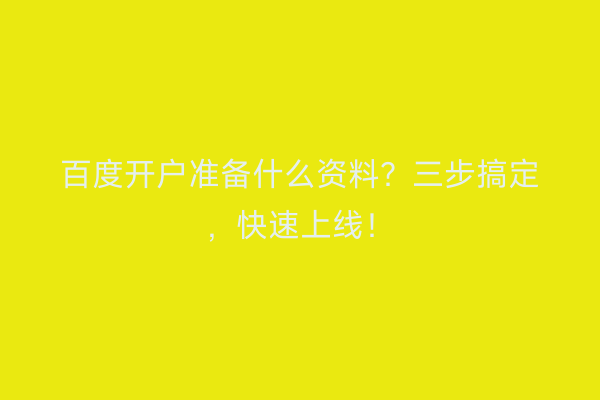 百度开户准备什么资料？三步搞定，快速上线！
