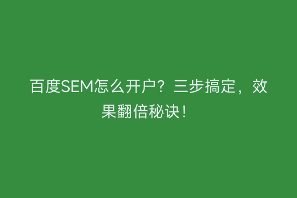 百度SEM怎么开户？三步搞定，效果翻倍秘诀！