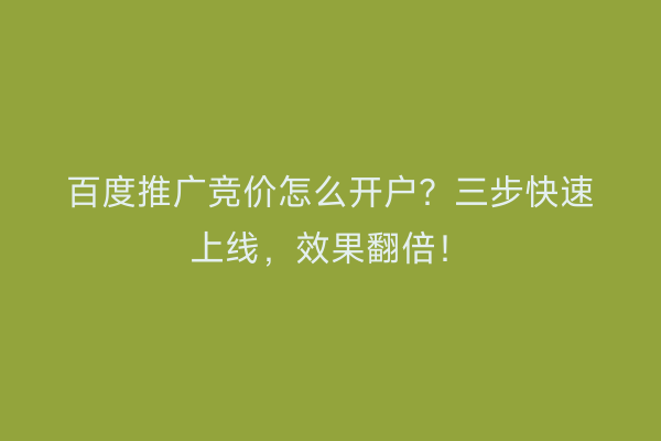 百度推广竞价怎么开户？三步快速上线，效果翻倍！