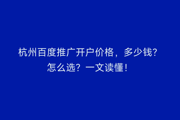 杭州百度推广开户价格,多少钱?怎么选?一文读懂!