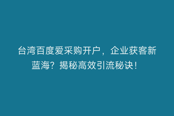 台湾百度爱采购开户，企业获客新蓝海？揭秘高效引流秘诀！