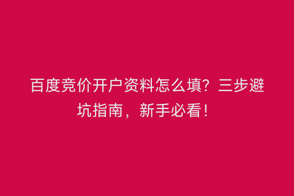 百度竞价开户资料怎么填？三步避坑指南，新手必看！