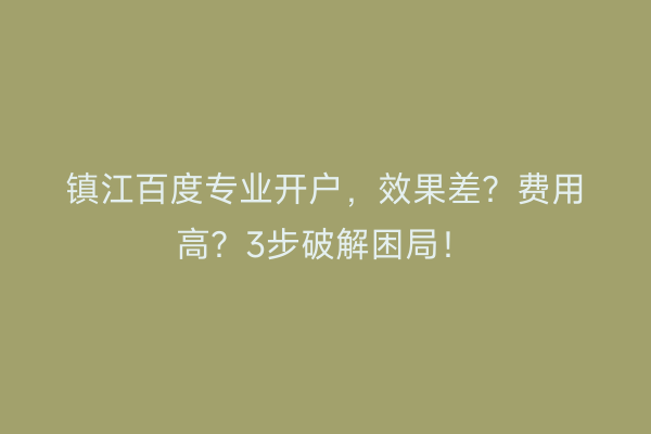 镇江百度专业开户，效果差？费用高？3步破解困局！