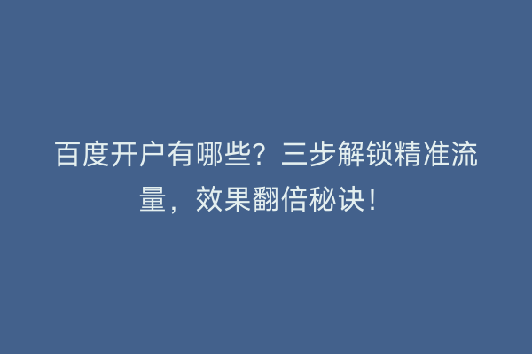 百度开户有哪些？三步解锁精准流量，效果翻倍秘诀！