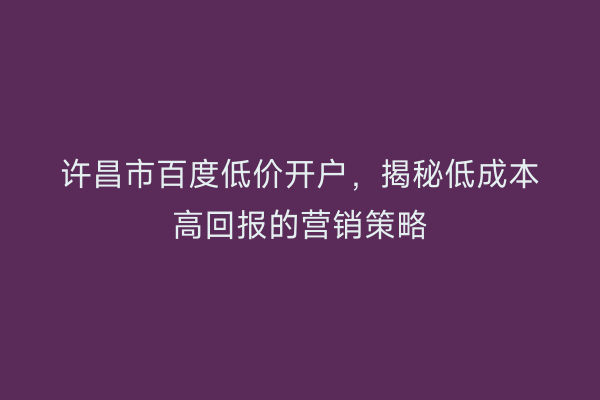 许昌市百度低价开户，揭秘低成本高回报的营销策略