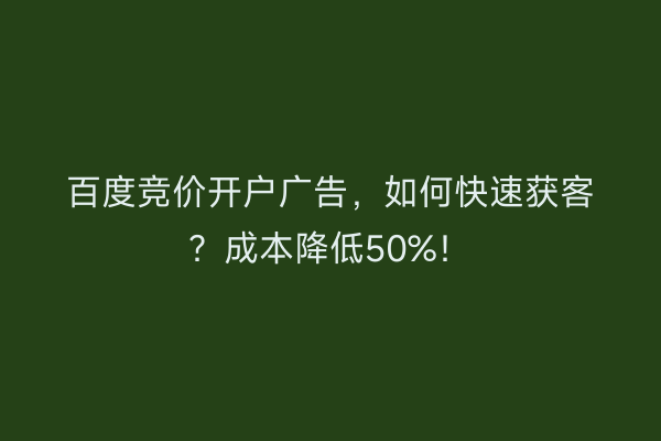 百度竞价开户广告,如何快速获客?成本降低50%!