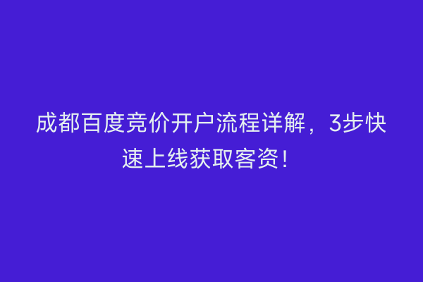 成都百度竞价开户流程详解，3步快速上线获取客资！