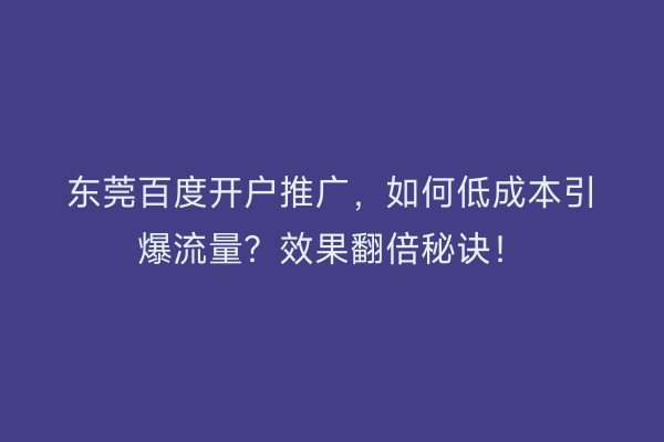东莞百度开户推广，如何低成本引爆流量？效果翻倍秘诀！