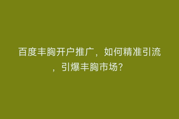 百度丰胸开户推广，如何精准引流，引爆丰胸市场？