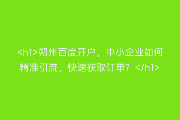 <h1>朔州百度开户，中小企业如何精准引流，快速获取订单？</h1>