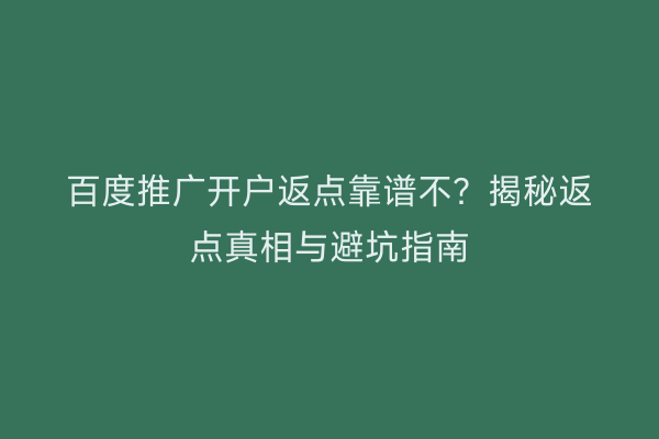 百度推广开户返点靠谱不？揭秘返点真相与避坑指南
