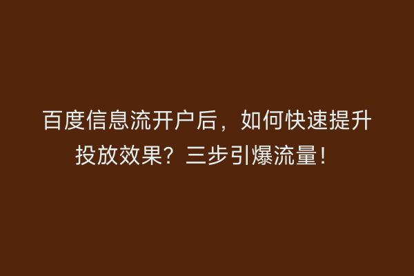 百度信息流开户后，如何快速提升投放效果？三步引爆流量！