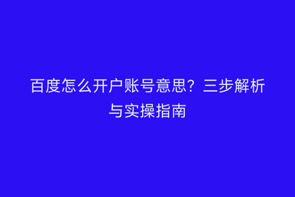 百度怎么开户账号意思？三步解析与实操指南
