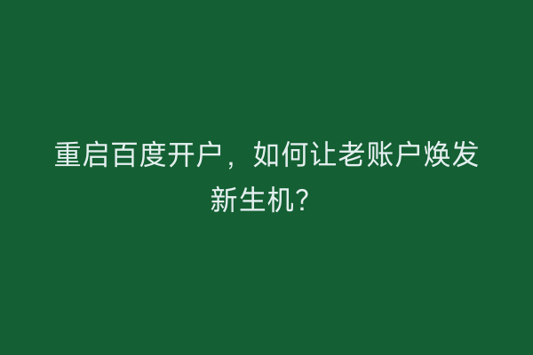 重启百度开户,如何让老账户焕发新生机?
